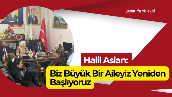 Halil Aslan: Biz Büyük Bir Aileyiz Yeniden Başlıyoruz